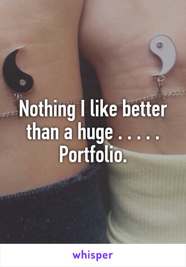 Nothing I like better than a huge . . . . .
Portfolio.