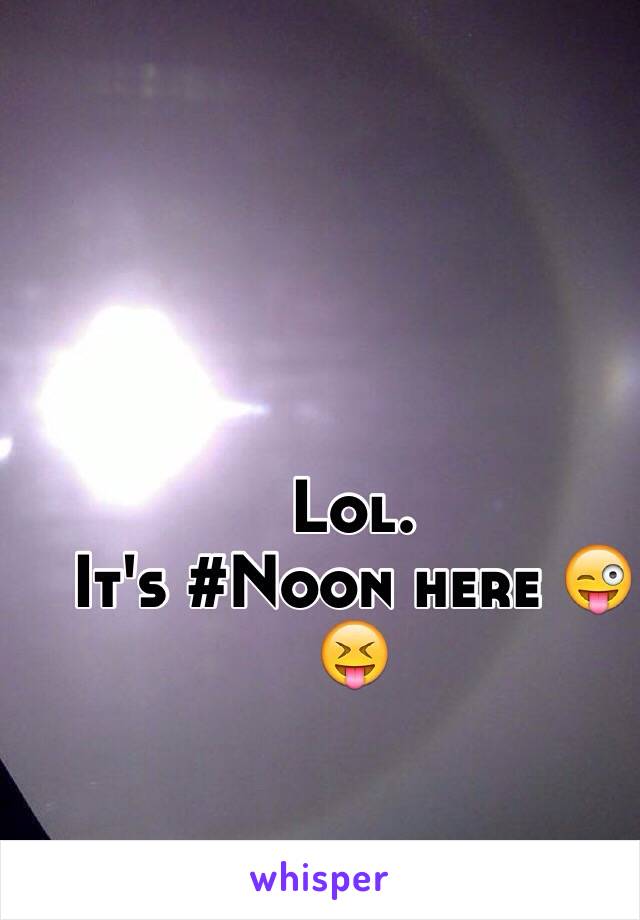 Lol. 
It's #Noon here 😜😝