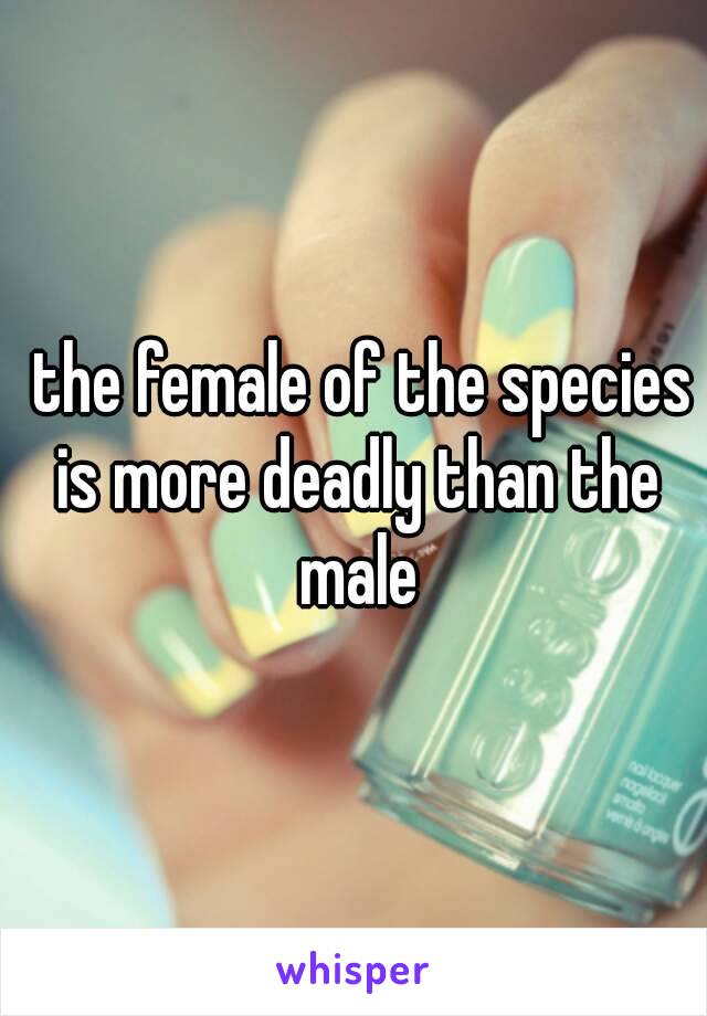  the female of the species is more deadly than the male