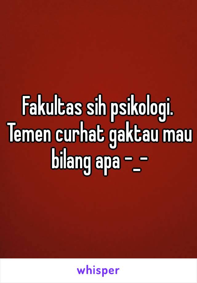 Fakultas sih psikologi. Temen curhat gaktau mau bilang apa -_-