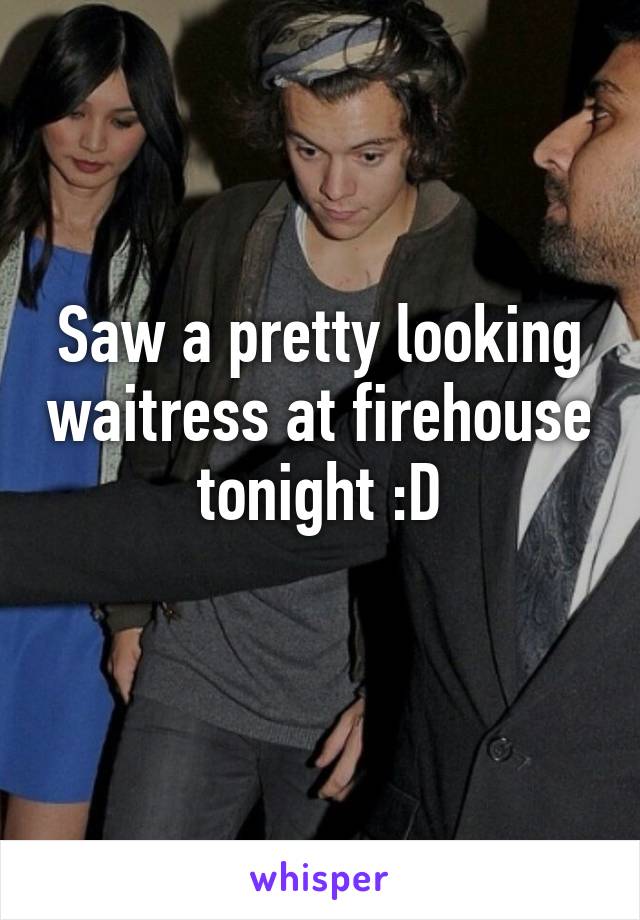 Saw a pretty looking waitress at firehouse tonight :D
