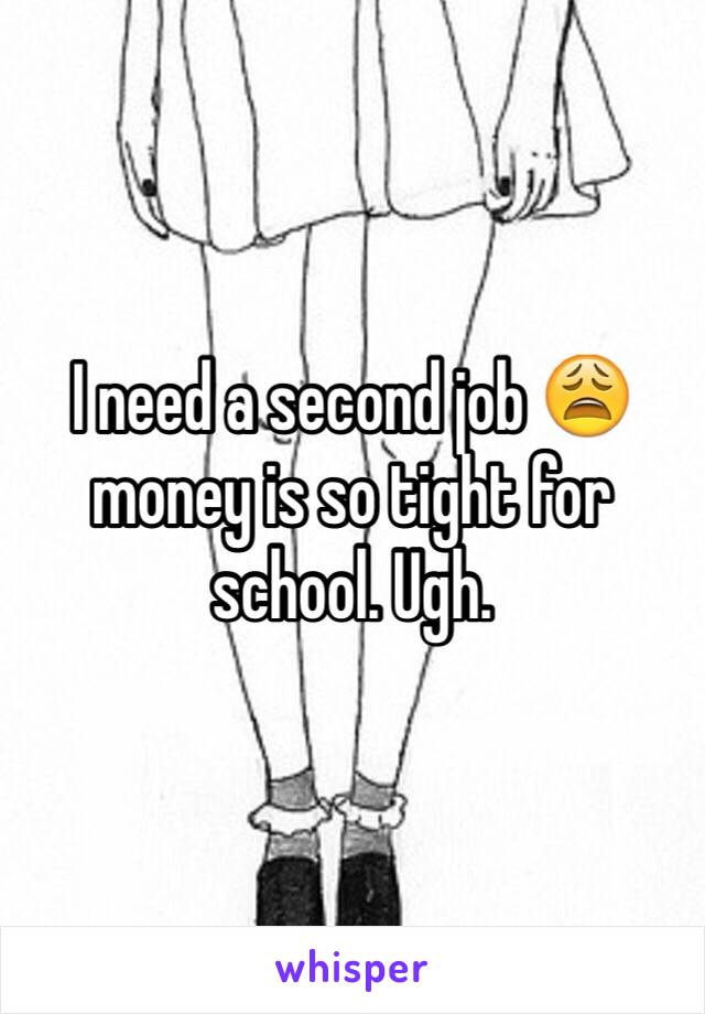 I need a second job 😩 money is so tight for school. Ugh. 