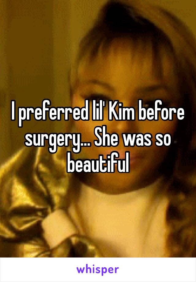 I preferred lil' Kim before surgery... She was so beautiful 