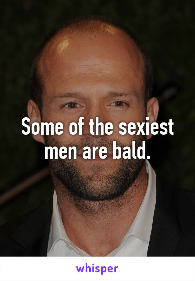 Some of the sexiest men are bald.