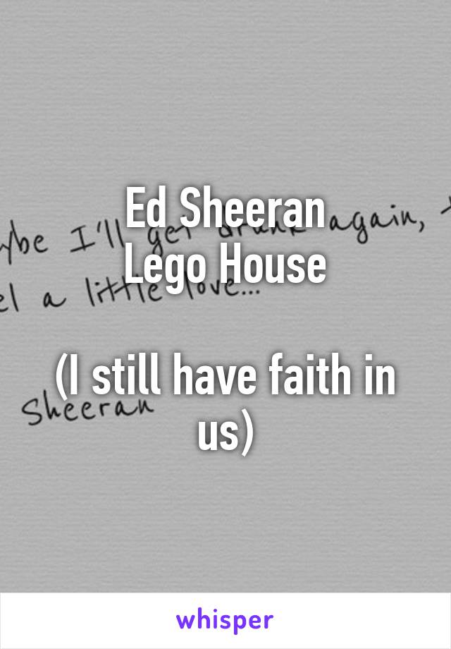 Ed Sheeran
Lego House

(I still have faith in us)