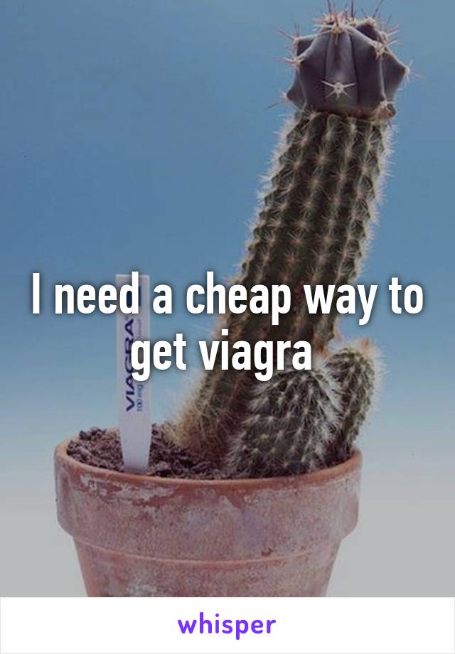 I need a cheap way to get viagra 