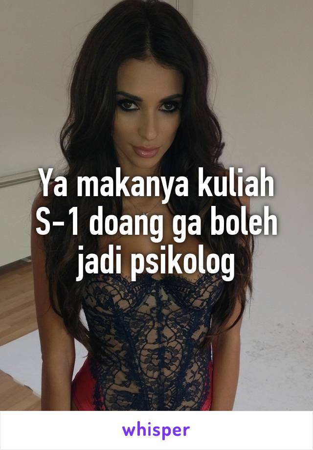 Ya makanya kuliah S-1 doang ga boleh jadi psikolog