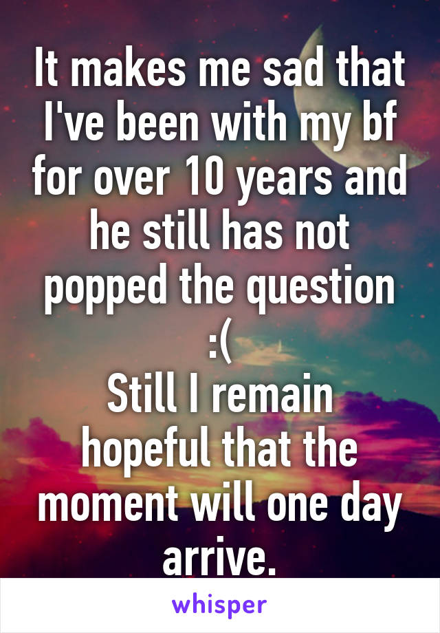 It makes me sad that I've been with my bf for over 10 years and he still has not popped the question :(
Still I remain hopeful that the moment will one day arrive.