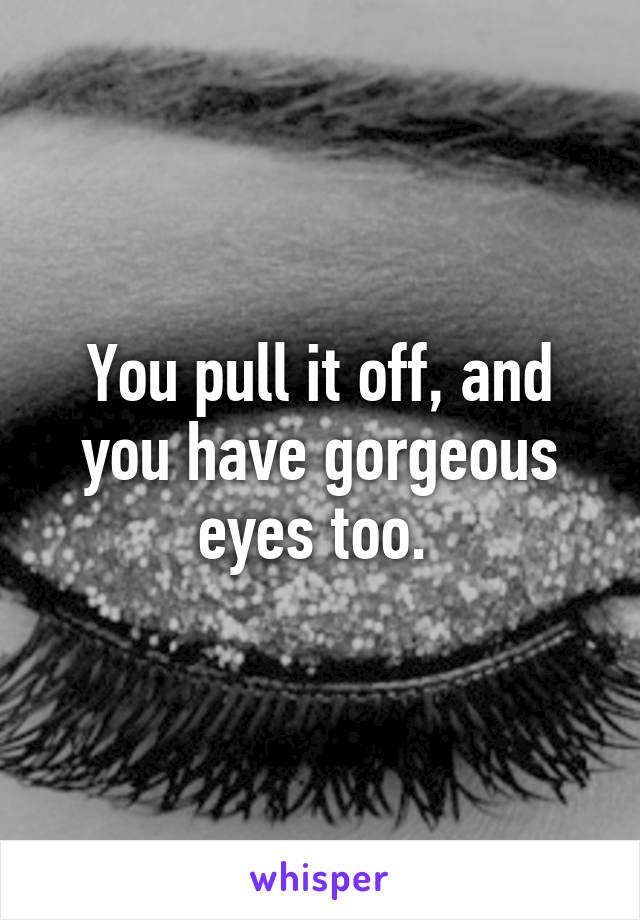 You pull it off, and you have gorgeous eyes too. 