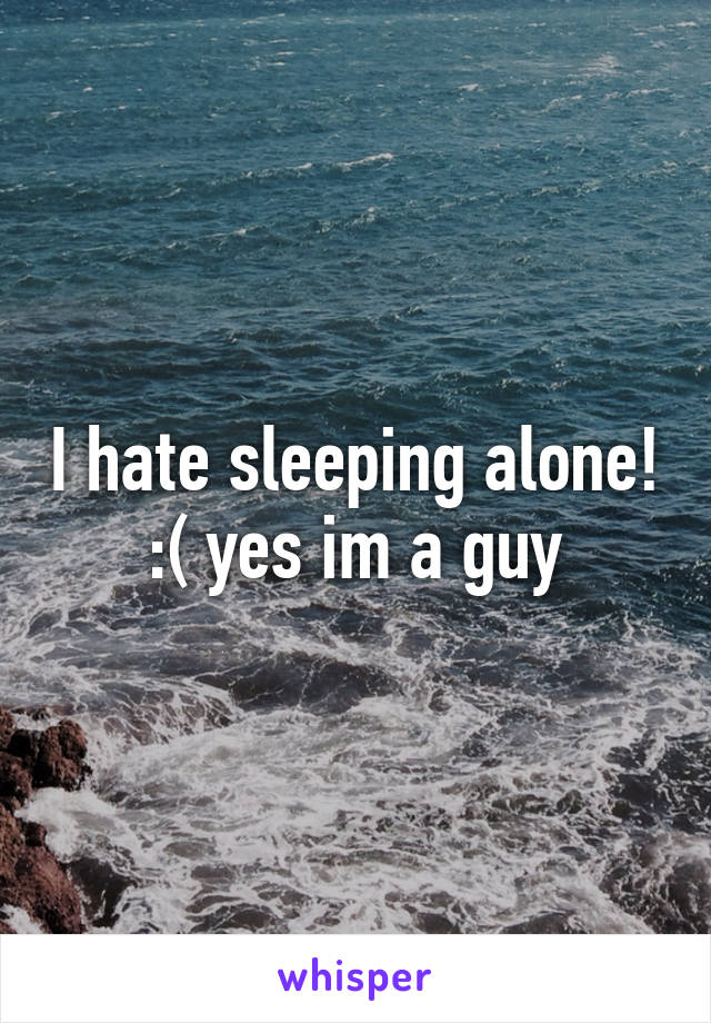 I hate sleeping alone! :( yes im a guy