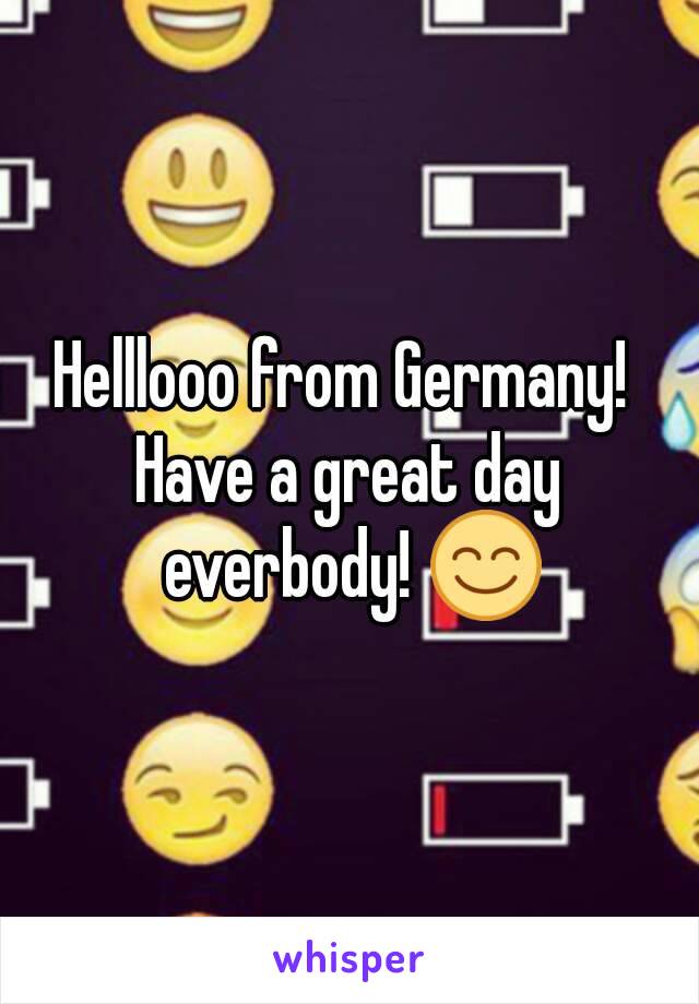 Helllooo from Germany! 
Have a great day everbody! 😊