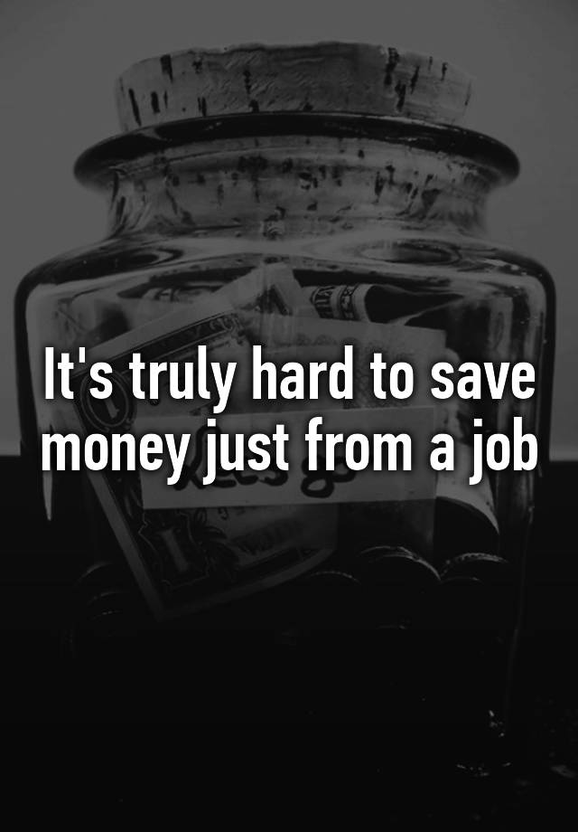 it-s-truly-hard-to-save-money-just-from-a-job