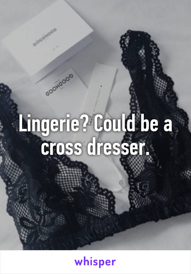 Lingerie? Could be a cross dresser.