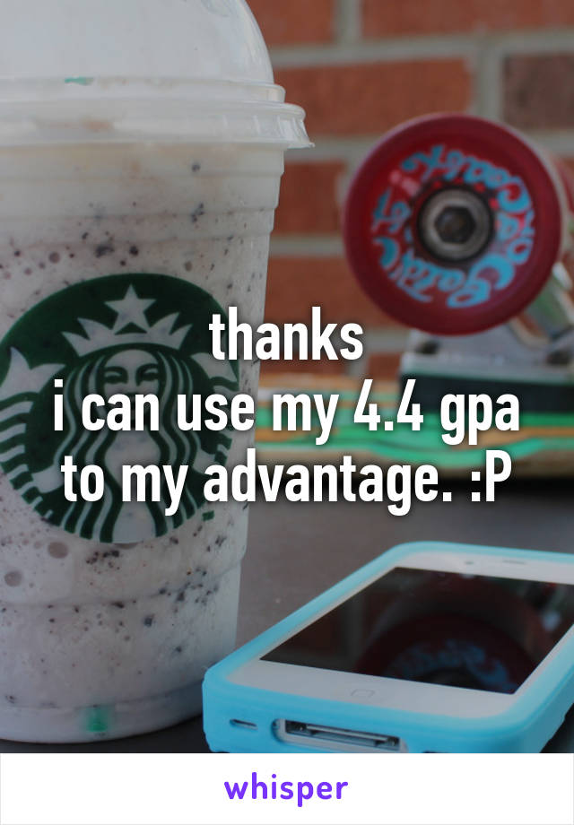 thanks
i can use my 4.4 gpa to my advantage. :P