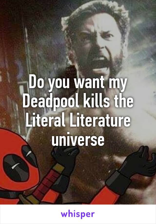 Do you want my Deadpool kills the Literal Literature universe