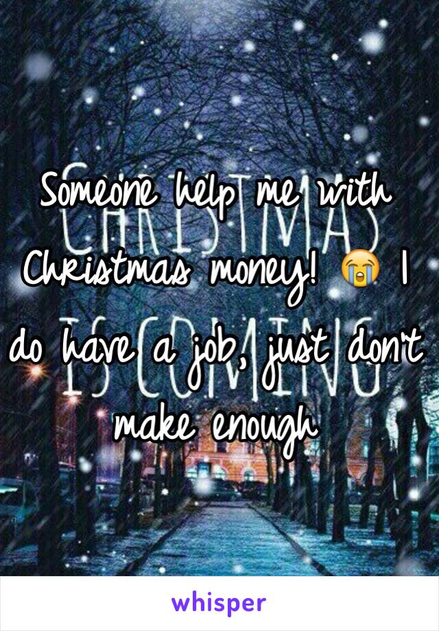 Someone help me with Christmas money! 😭 I do have a job, just don't make enough 