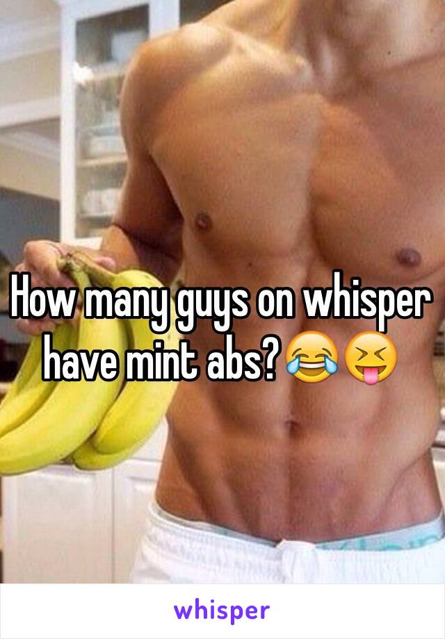 How many guys on whisper have mint abs?😂😝