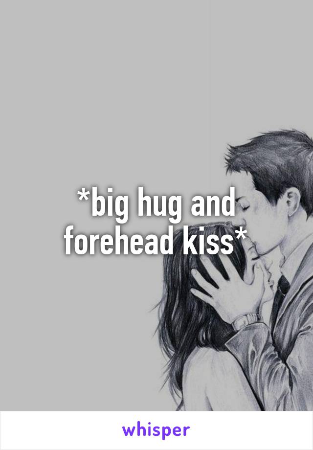 *big hug and forehead kiss*