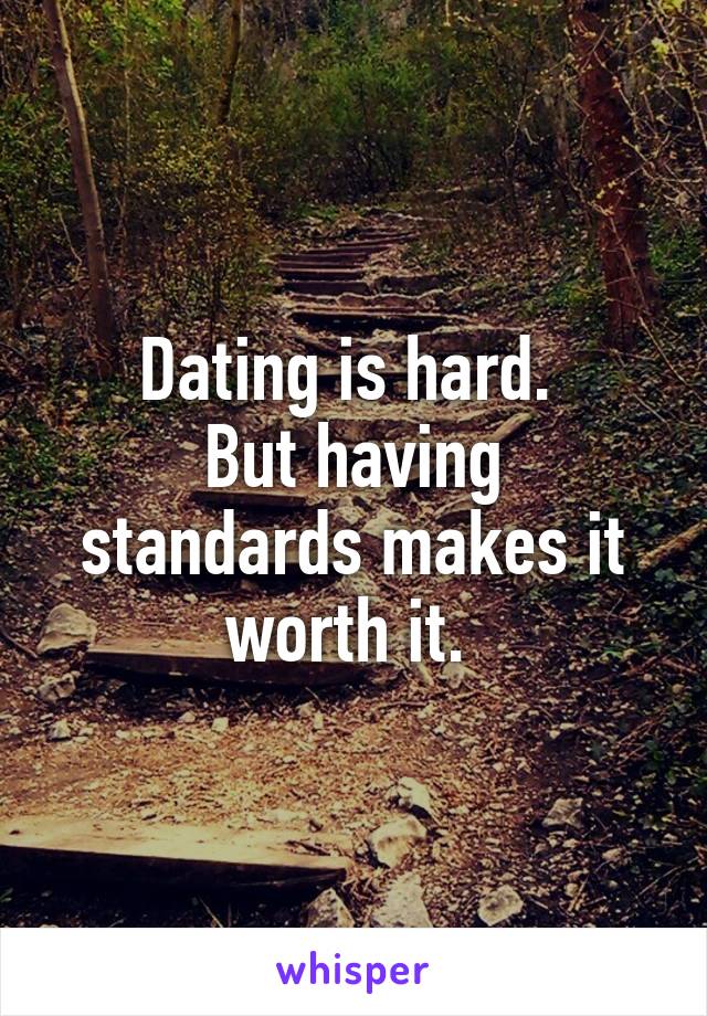 Dating is hard. 
But having standards makes it worth it. 