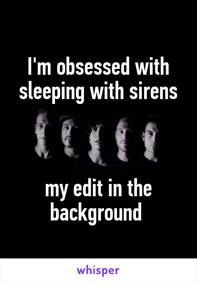 I'm obsessed with sleeping with sirens



my edit in the background 