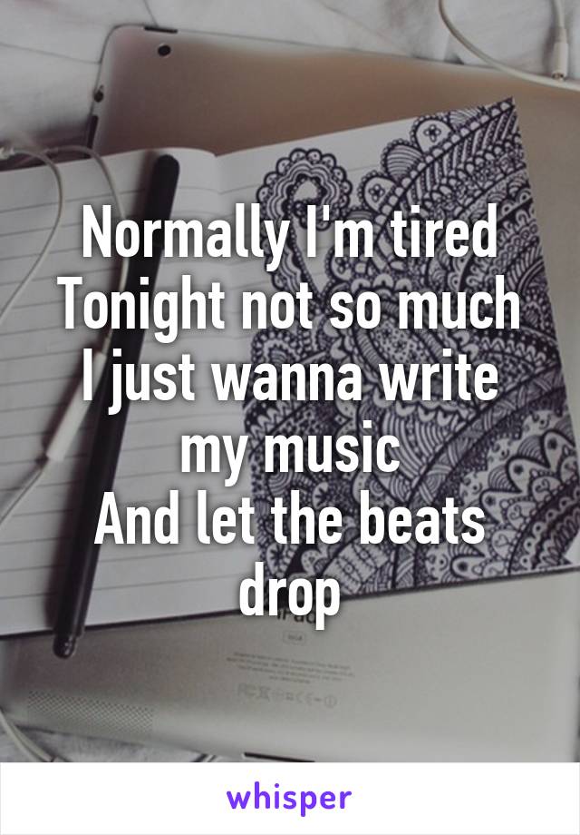 Normally I'm tired
Tonight not so much
I just wanna write my music
And let the beats drop