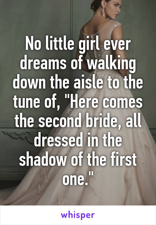 No little girl ever dreams of walking down the aisle to the tune of, "Here comes the second bride, all dressed in the shadow of the first one."