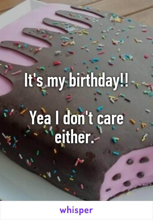 It's my birthday!!

Yea I don't care either. 