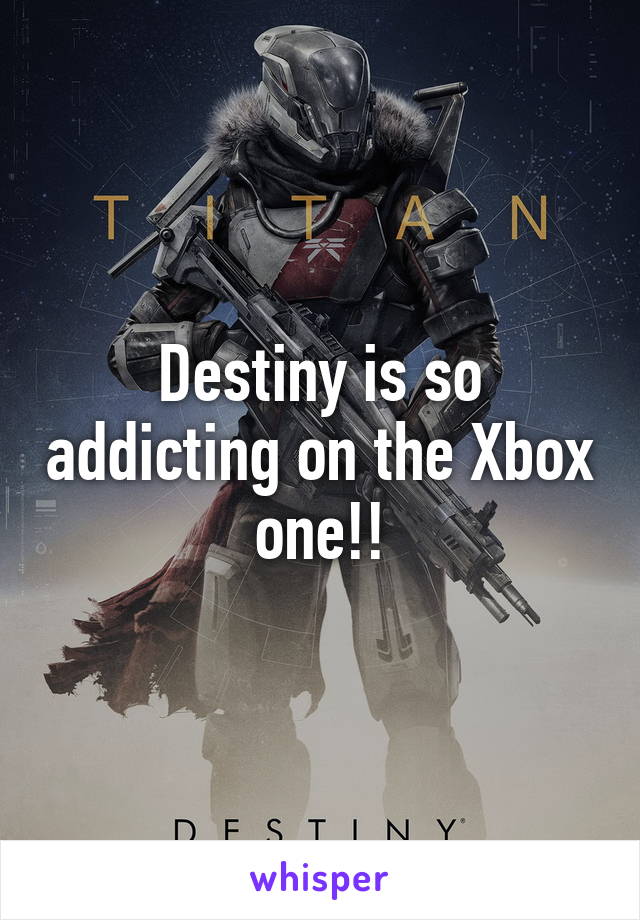 Destiny is so addicting on the Xbox one!!