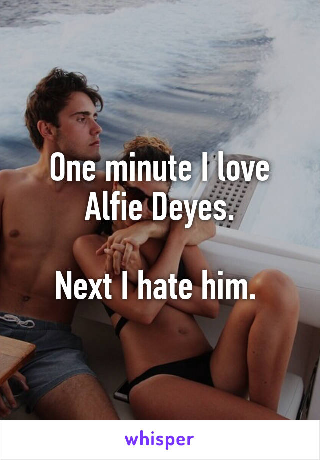 One minute I love Alfie Deyes.

Next I hate him. 