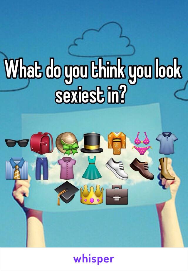  What do you think you look sexiest in? 

🕶🎒👒🎩👘👙👕👔👖👚👗👟👞👢🎓👑💼