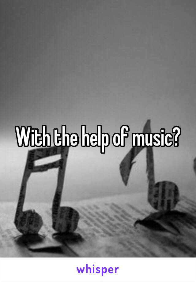 With the help of music?