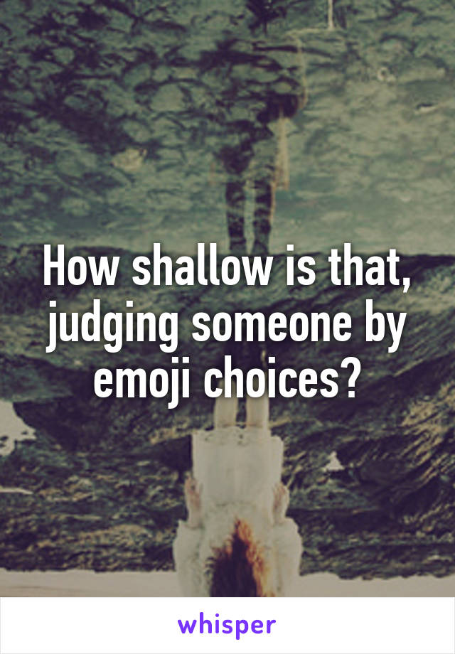 How shallow is that, judging someone by emoji choices?