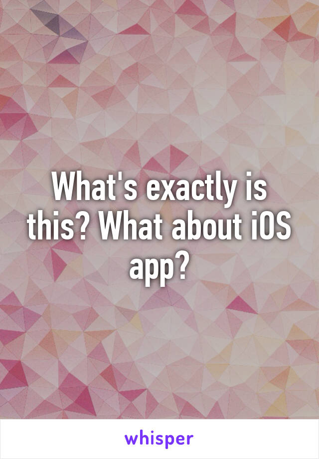 What's exactly is this? What about iOS app?