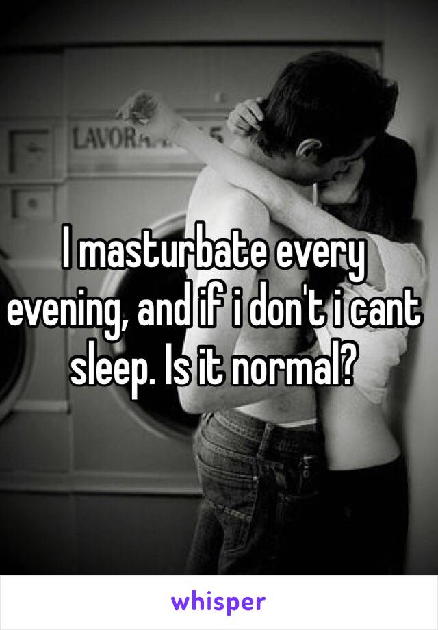 I masturbate every evening, and if i don't i cant sleep. Is it normal?