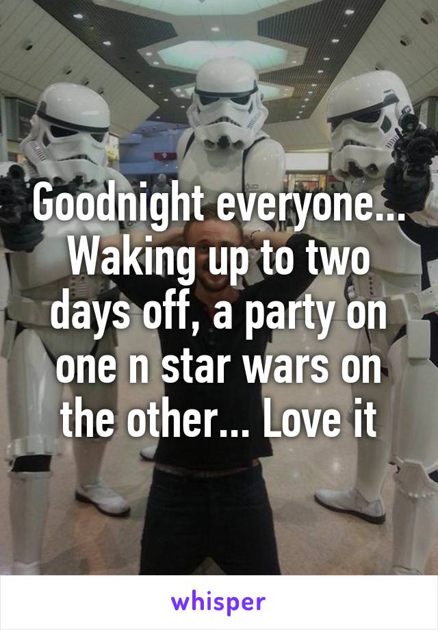 Goodnight everyone... Waking up to two days off, a party on one n star wars on the other... Love it