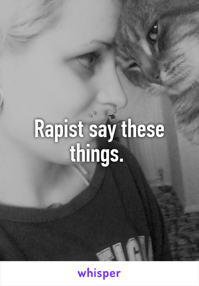 Rapist say these things. 