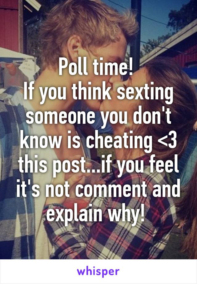 Poll time! 
If you think sexting someone you don't know is cheating <3 this post...if you feel it's not comment and explain why! 