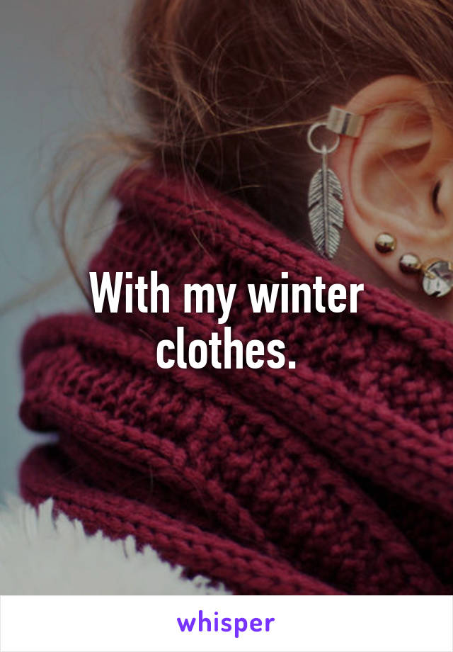 With my winter clothes.