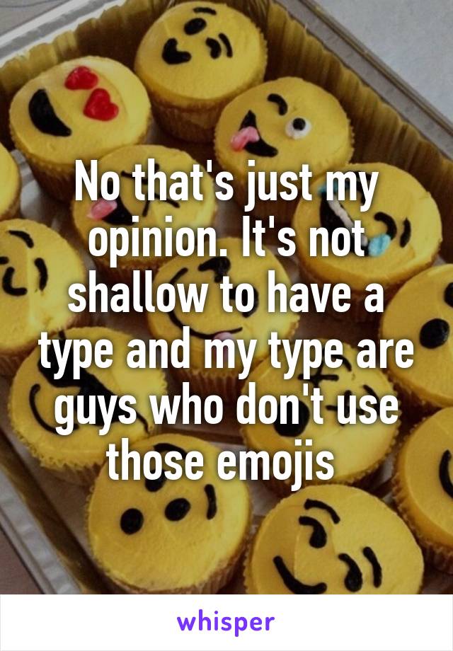 No that's just my opinion. It's not shallow to have a type and my type are guys who don't use those emojis 