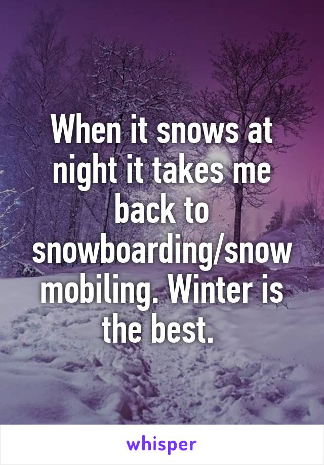 When it snows at night it takes me back to snowboarding/snowmobiling. Winter is the best. 