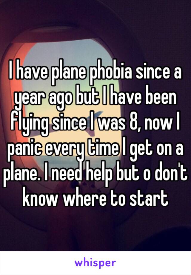 I have plane phobia since a year ago but I have been flying since I was 8, now I panic every time I get on a plane. I need help but o don't know where to start 