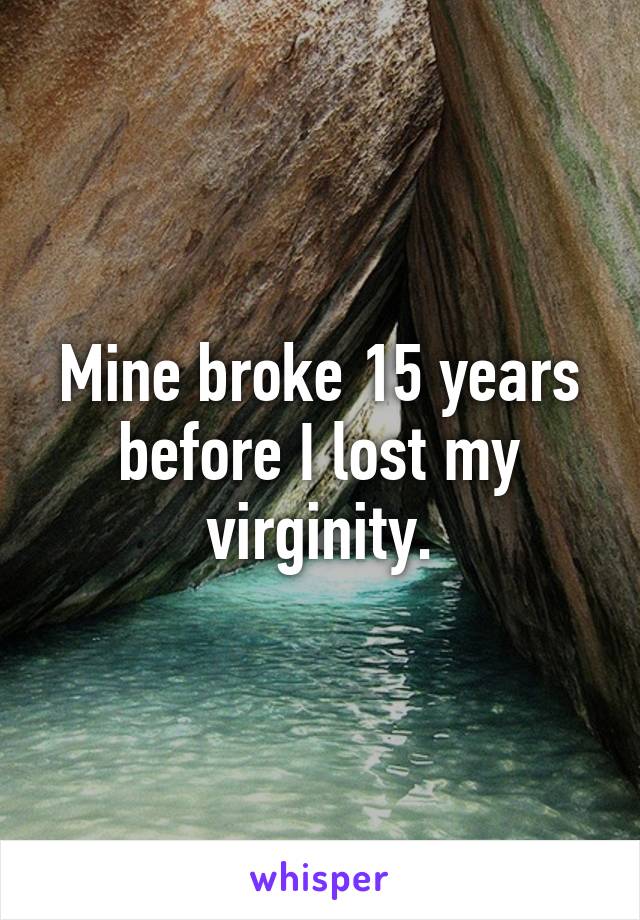 Mine broke 15 years before I lost my virginity.