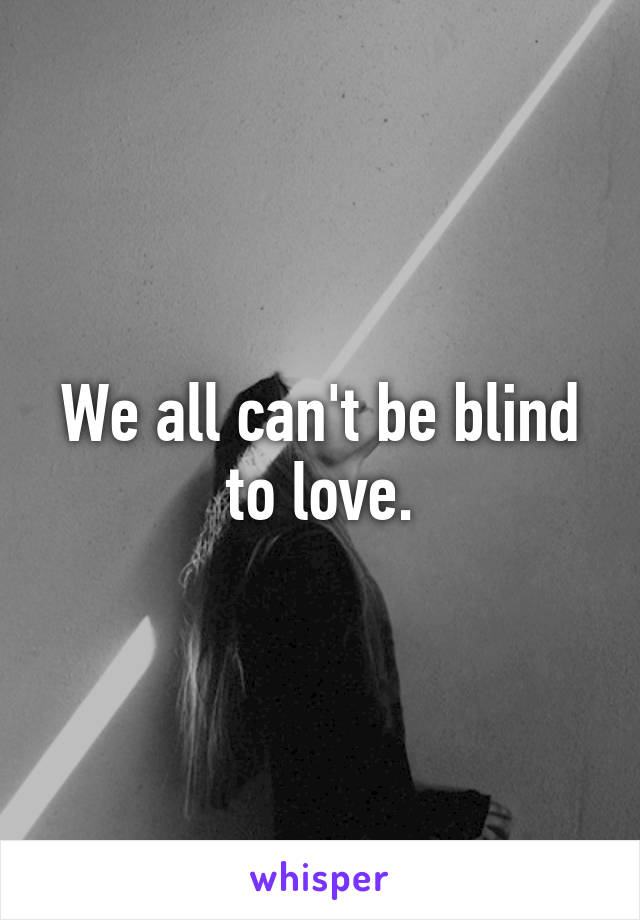 We all can't be blind to love.