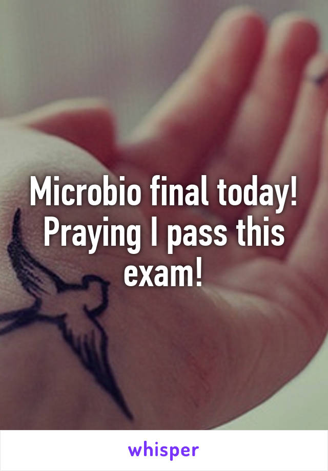 Microbio final today! Praying I pass this exam!