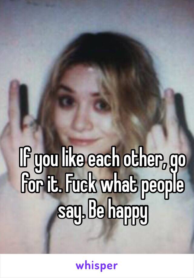 If you like each other, go for it. Fuck what people say. Be happy 