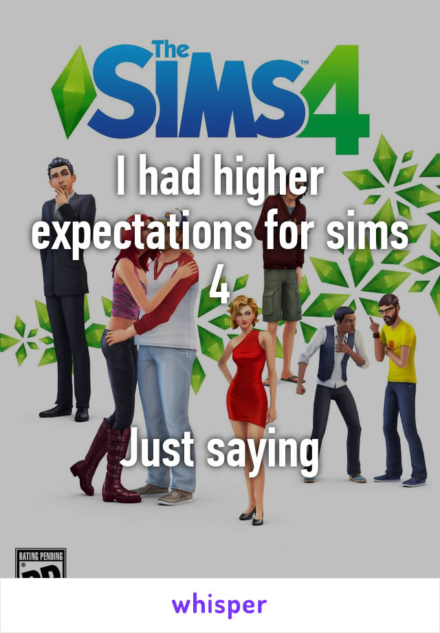 I had higher expectations for sims 4


Just saying