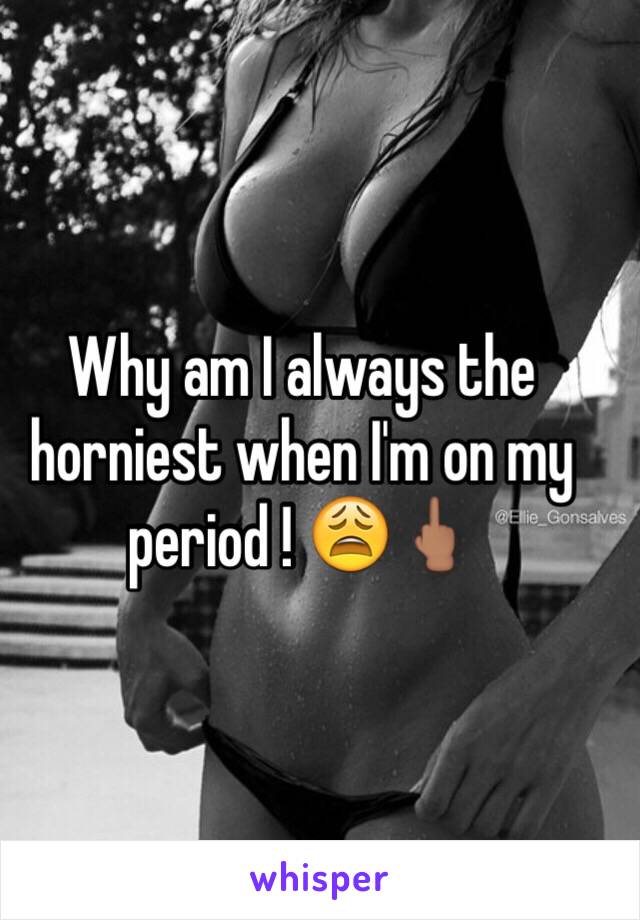 Why am I always the horniest when I'm on my period ! 😩🖕🏽