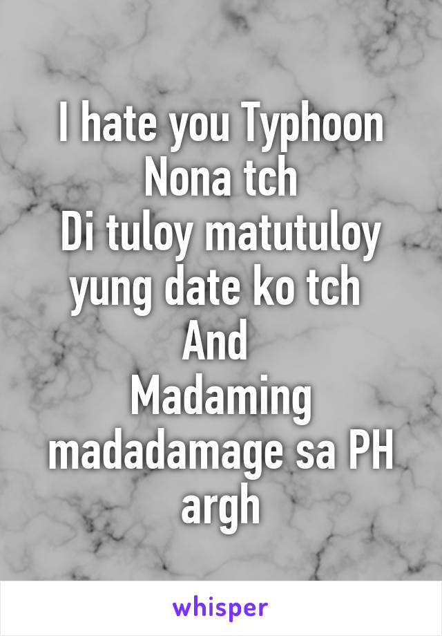 I hate you Typhoon Nona tch
Di tuloy matutuloy yung date ko tch 
And 
Madaming madadamage sa PH argh