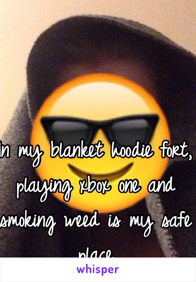 In my blanket hoodie fort, playing xbox one and smoking weed is my safe place 