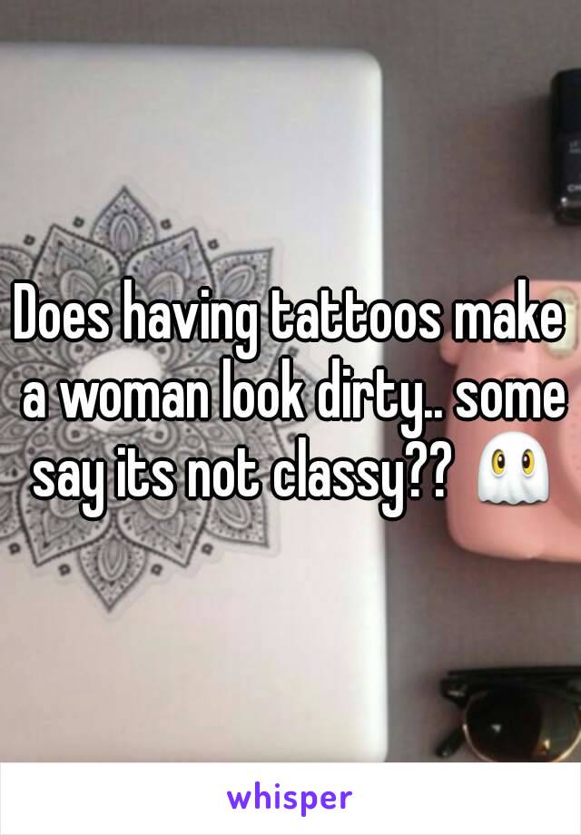 Does having tattoos make a woman look dirty.. some say its not classy?? 👻